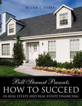 Könyv Bill Stewart Presents How to Succeed in Real Estate and Real Estate Financing Stewart