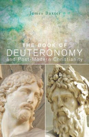 Carte Book of Deuteronomy and Post-Modern Christianity James W Baxter