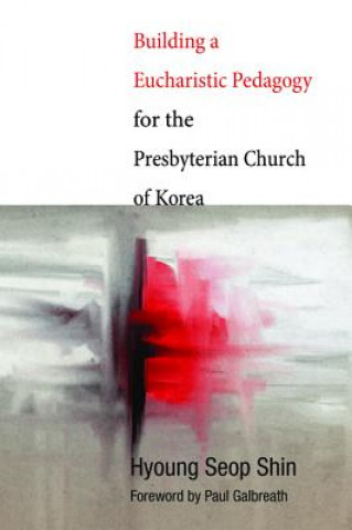 Könyv Building a Eucharistic Pedagogy for the Presbyterian Church of Korea Hyoung Seop Shin