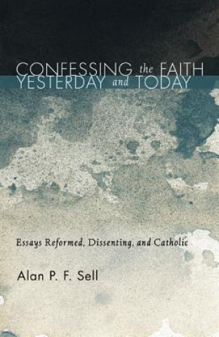 Könyv Confessing the Faith Yesterday and Today Alan P. F. Sell