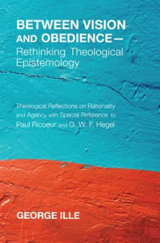 Książka Between Vision and Obedience--Rethinking Theological Epistemology George Ille