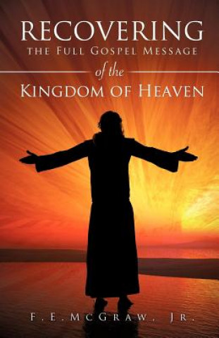 Kniha Recovering the Full Gospel Message of the Kingdom of Heaven Jr F E McGraw