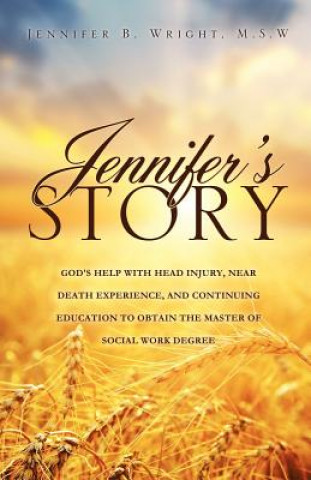 Kniha Jennifer's Story-God's Help with Head Injury, Near Death Experience, and Continuing Education to Obtain the Master of Social Work Degree M S W Jennifer B Wright