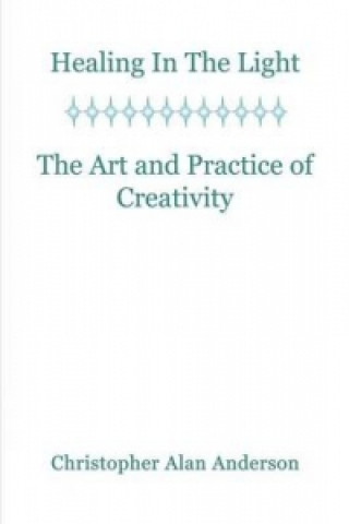 Kniha Healing In the Light & the Art and Practice of Creativity Christopher Alan Anderson