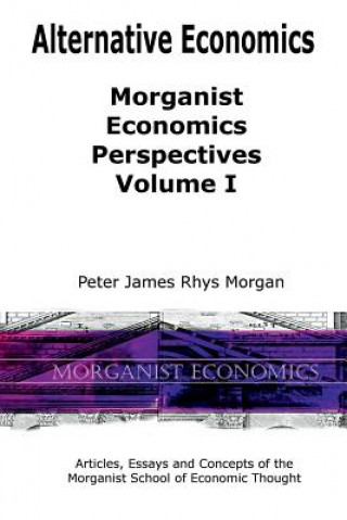 Kniha Alternative Economics - Morganist Economics Perspectives Volume I Peter James Rhys Morgan