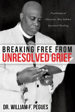 Carte Breaking Free from Unresolved Grief Dr William F Pegues
