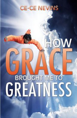 Carte How Grace Brought Me to Greatness Ce-Ce Nevins