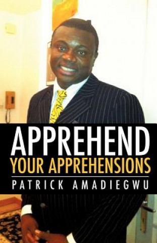 Kniha Apprehend Your Apprehensions Patrick Amadiegwu