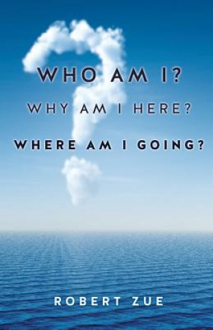Könyv Who Am I? Why Am I Here? Where Am I Going? Robert Zue