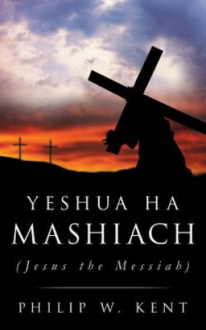 Carte Yeshua Ha Mashiach (Jesus the Messiah) Philip W Kent