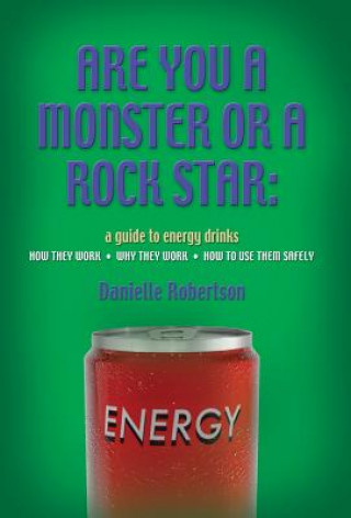 Könyv Are You a Monster or a Rock Star? a Guide to Energy Drinks - How They Work, Why They Work, How to Use Them Safely Danielle Robertson