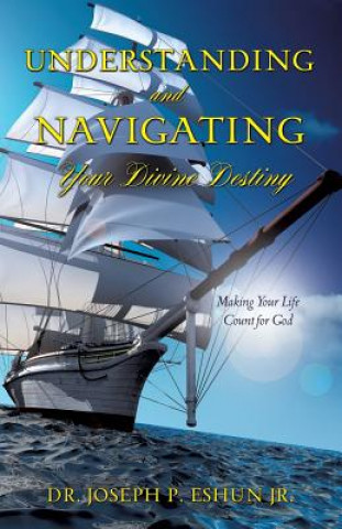 Könyv Understanding and Navigating Your Divine Destiny Jr Dr Joseph P Eshun
