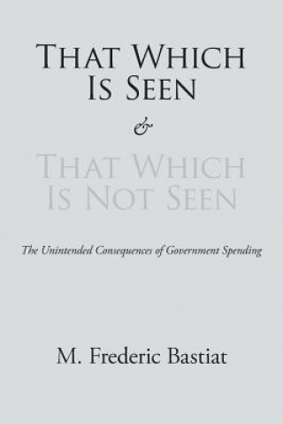 Kniha That Which Is Seen and That Which Is Not Seen M Frederic Bastiat