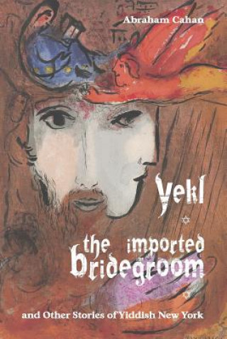 Book Yekl, the Imported Bridegroom, and Other Stories of Yiddish New York Abraham Cahan