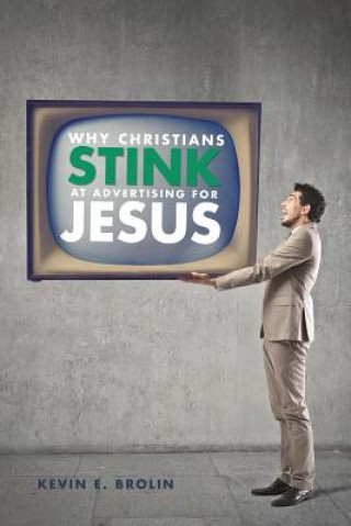 Kniha Why Christians Stink at Advertising for Jesus Kevin E Brolin
