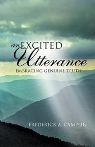 Книга Excited Utterance - Embracing Genuine Truth Frederick a Camplin