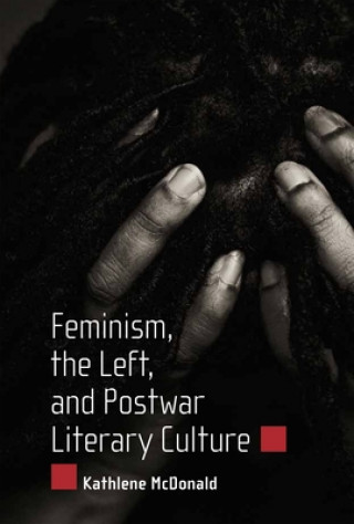 Könyv Feminism, the Left, and Postwar Literary Culture Kathlene McDonald