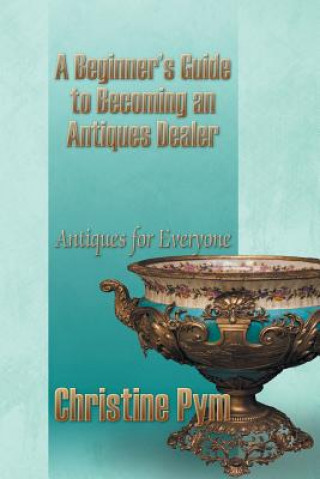 Kniha Beginner's Guide to Becoming an Antiques Dealer Christine Pym