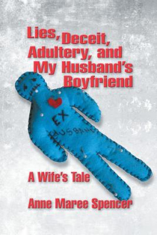 Könyv Lies, Deceit, Adultery, and My Husband's Boyfriend Anne Maree Spencer