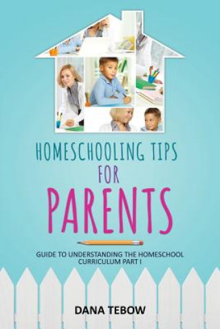 Könyv Homeschooling Tips for Parents Guide to Understanding the Homeschool Curriculum Part I Dana Tebow