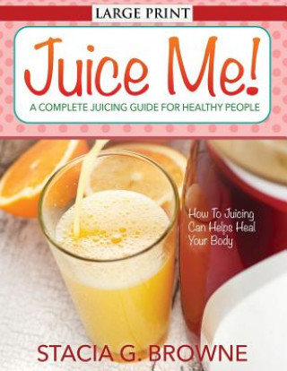 Buch Juice Me! a Complete Juicing Guide for Healthy People Stacia G Browne