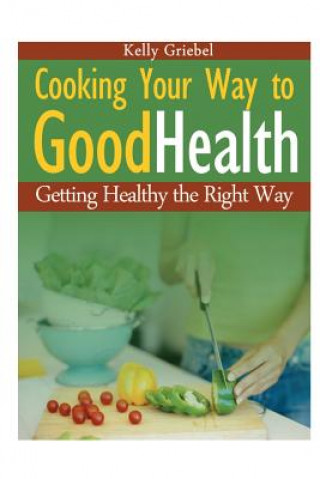 Kniha Cooking Your Way to Good Health Kelly Griebel