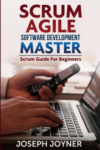 Könyv Scrum Agile Software Development Master (Scrum Guide for Beginners) Joseph Joyner