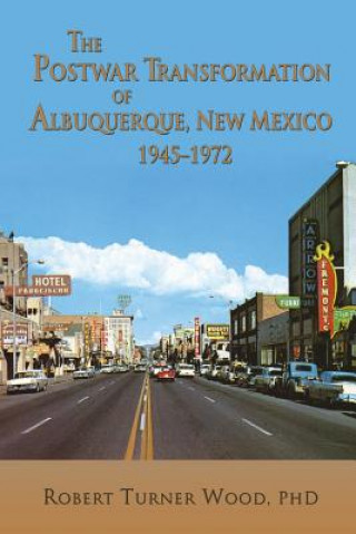 Kniha Postwar Transformation of Albuquerque, New Mexico, 1945-1972 Robert Turner Wood