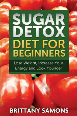 Kniha Sugar Detox Diet for Beginners (Lose Weight, Increase Your Energy and Look Younger) Brittany Samons