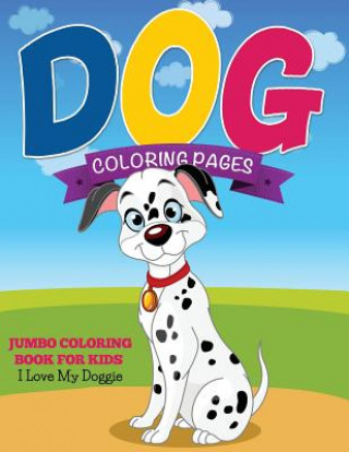 Könyv Dog Coloring Pages (Jumbo Coloring Book for Kids - I Love My Doggie) Speedy Publishing LLC