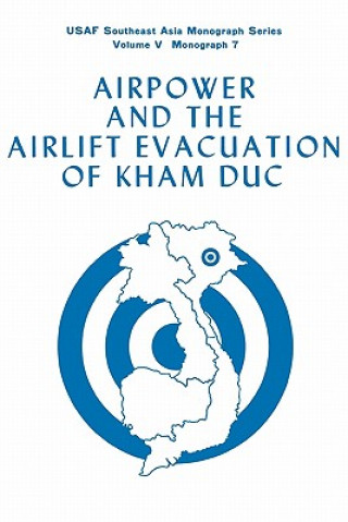 Könyv Airpower and the Evacuation of Kham Duc (USAF Southeast Asia Monograph Series Volume V, Monograph 7) Office of Air Force History