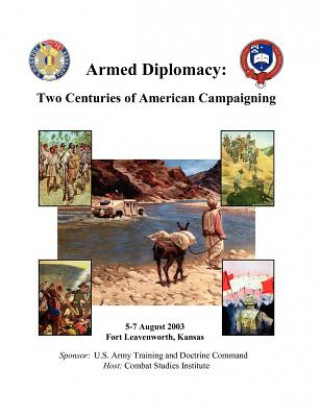 Kniha Armed Diplomacy Two Centuries of American Campaigning. 5-7 August 2003, Frontier Conference Center, Fort Leavenworth, Kansas Combat Studies Institute Press