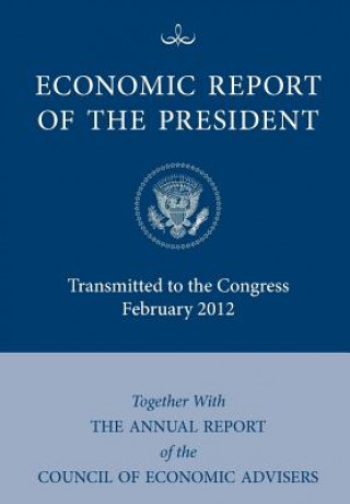 Könyv Economic Report of the President, Transmitted to the Congress February 2012 Together With the Annual Report of the Council of Economic Advisors' Council of Economic Advisers