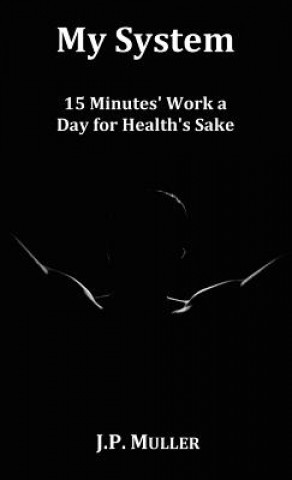 Kniha My System, 15 Minutes' Work a Day for Health's Sake. With Original Formatting. J.P. Muller