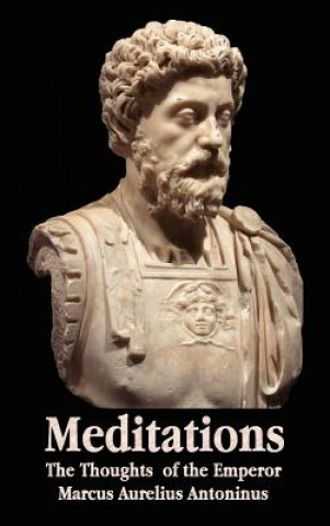 Carte Meditations - The Thoughts of the Emperor Marcus Aurelius Antoninus - with Biographical Sketch, Philosophy of, Illustrations, Index and Index of Terms Marcus Aurelius Antoninus