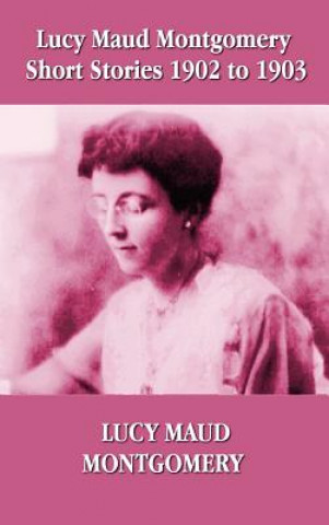 Könyv Lucy Maud Montgomery Short Stories 1902-1903 Lucy Montgomery