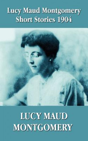 Könyv Lucy Maud Montgomery Short Stories 1904 Lucy Montgomery