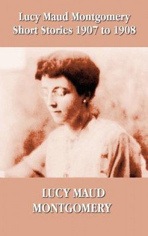Könyv Lucy Maud Montgomery Short Stories 1907-1908 Lucy Montgomery
