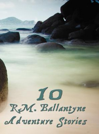 Kniha Ten R.M.Ballantyne Adventure Stories, Including (complete and Unabridged) R. M. Ballantyne