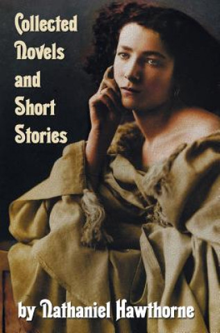 Carte Collected Novels and Short Stories by Nathaniel Hawthorne (complete and Unabridged) Including The Scarlet Letter, The House of The Seven Gables, The B Nathaniel Hawthorne
