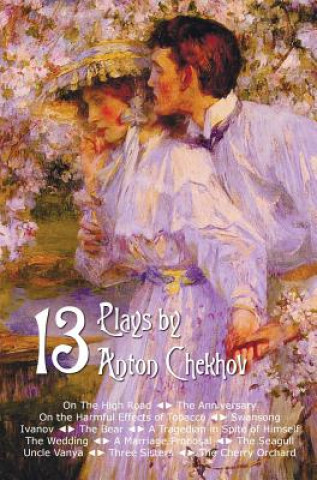 Könyv Thirteen Plays by Anton Chekhov, includes On The High Road, The Anniversary, On the Harmful Effects of Tobacco, Swansong, Ivanov, The Bear, A Tragedia Anton Chekhov