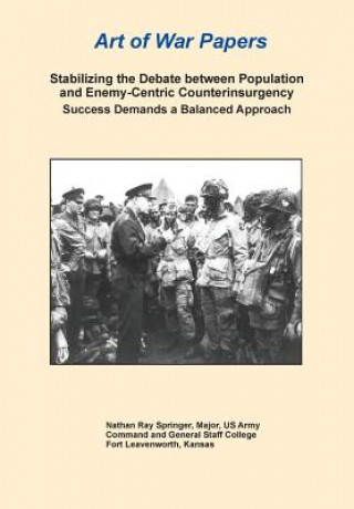 Knjiga Stabilizing the Debate Between Population and Enemy-Centric Counterinsurgency Success Demands a Balanced Approach (Art of War Papers series) Nathan Ray Springer