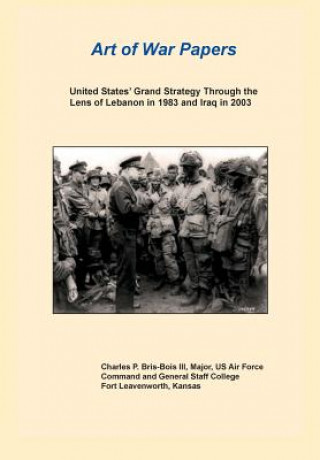 Könyv United States Grand Strategy Through the Lens of Lebanon in 1983 and Iraq in 2003 (Art of War Papers Series) Combat Studies Institute Press