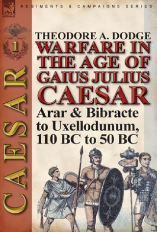 Carte Warfare in the Age of Gaius Julius Caesar-Volume 1 Theodore Dodge