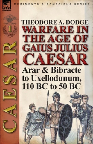 Könyv Warfare in the Age of Gaius Julius Caesar-Volume 1 Theodore Dodge