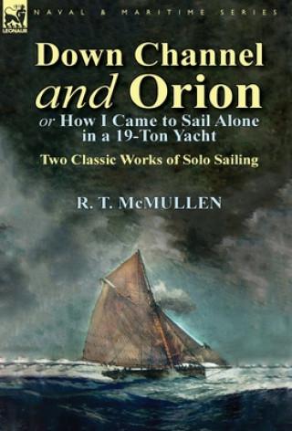 Knjiga Down Channel and Orion (or How I Came to Sail Alone in a 19-Ton Yacht) R T McMullen