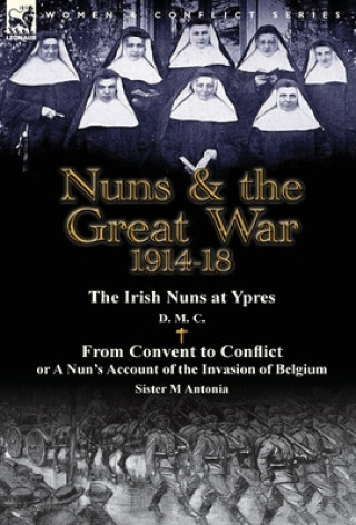 Libro Nuns & the Great War 1914-18-The Irish Nuns at Ypres by D. M. C. & from Convent to Conflict or a Nun's Account of the Invasion of Belgium by Sister M M Antonia