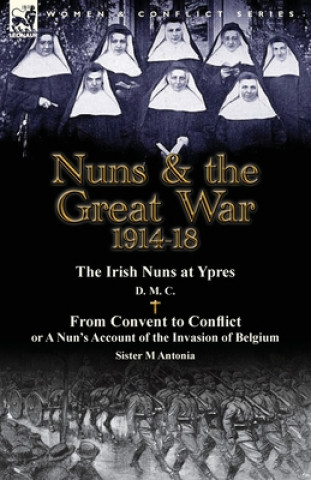 Libro Nuns & the Great War 1914-18-The Irish Nuns at Ypres by D. M. C. & from Convent to Conflict or a Nun's Account of the Invasion of Belgium by Sister M M Antonia