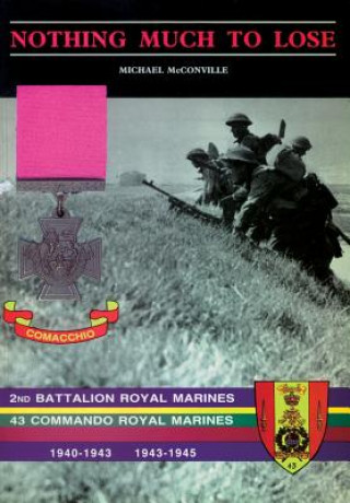 Könyv Nothing Much to Losethe Story of 2nd Battalion Royal Marines, 1940-1943 and 43 Commando Royal Marines, 1943-1945 Michael McConville
