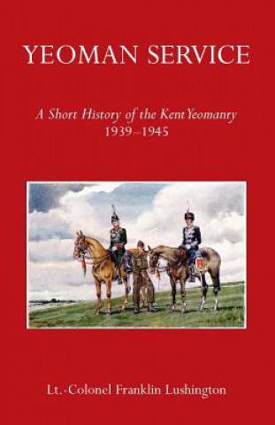 Kniha Yeoman Service a Short History of the Kent Yeomanry 1939-1945 Lt Colonel Frank Lushington